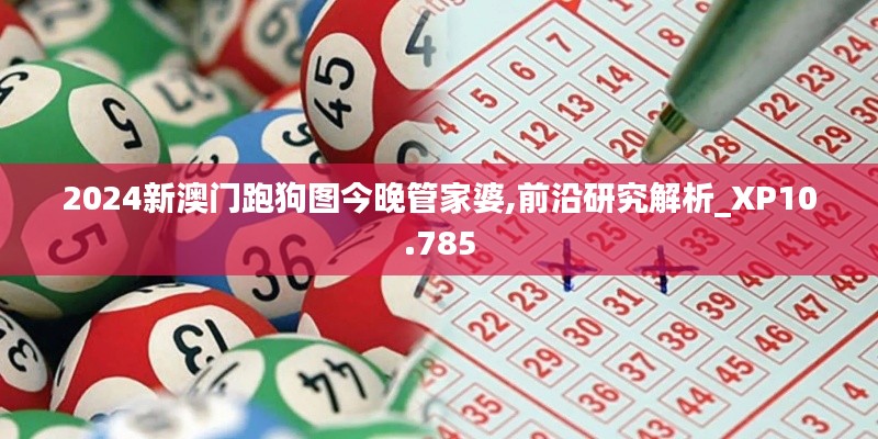 2024新澳门跑狗图今晚管家婆,前沿研究解析_XP10.785