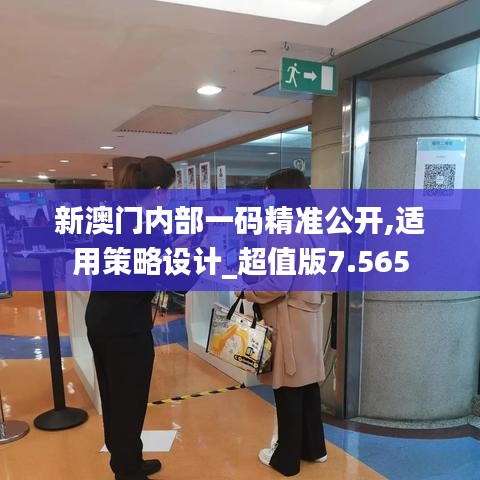 新澳门内部一码精准公开,适用策略设计_超值版7.565