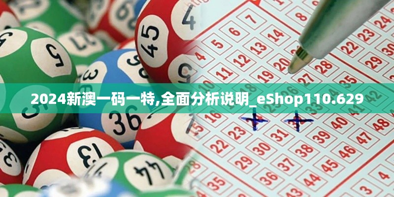 2024新澳一码一特,全面分析说明_eShop110.629