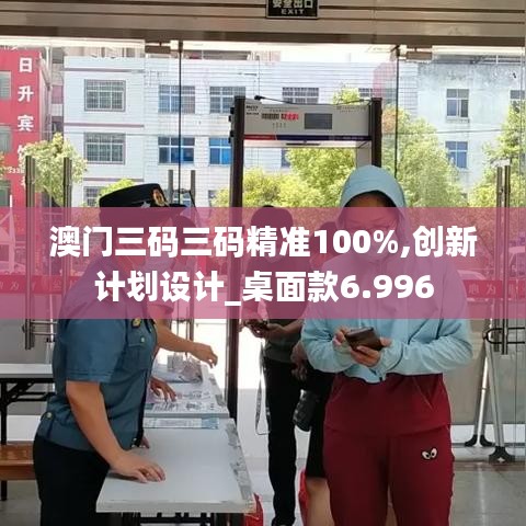 澳门三码三码精准100%,创新计划设计_桌面款6.996