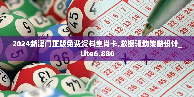 2024新澳门正版免费资料生肖卡,数据驱动策略设计_Lite6.880