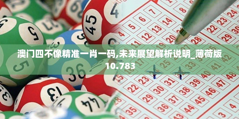 澳门四不像精准一肖一码,未来展望解析说明_薄荷版10.783