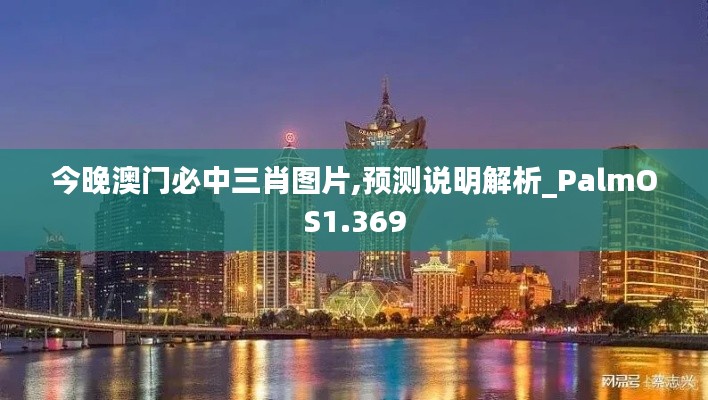 今晚澳门必中三肖图片,预测说明解析_PalmOS1.369