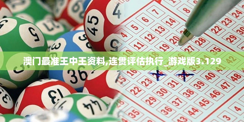 澳门最准王中王资料,连贯评估执行_游戏版3.129