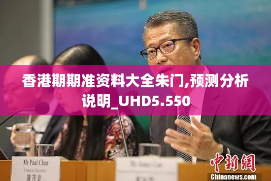 香港期期准资料大全朱门,预测分析说明_UHD5.550