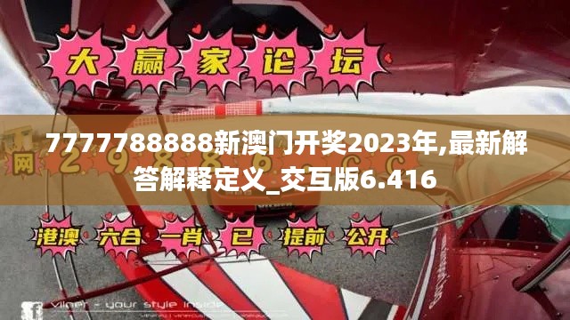 7777788888新澳门开奖2023年,最新解答解释定义_交互版6.416
