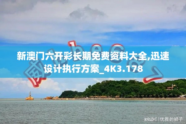 新澳门六开彩长期免费资料大全,迅速设计执行方案_4K3.178