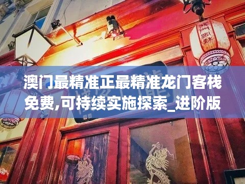 澳门最精准正最精准龙门客栈免费,可持续实施探索_进阶版2.294