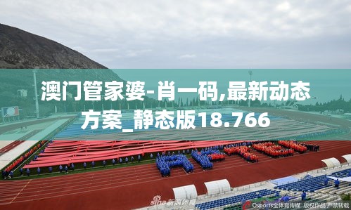 澳门管家婆-肖一码,最新动态方案_静态版18.766