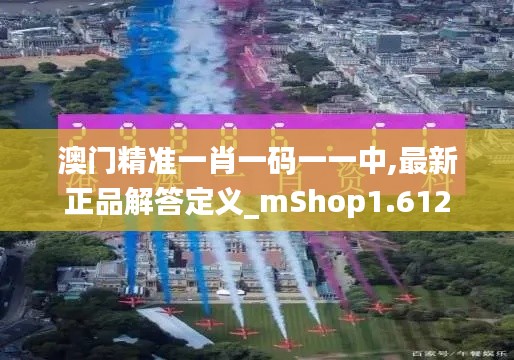 澳门精准一肖一码一一中,最新正品解答定义_mShop1.612