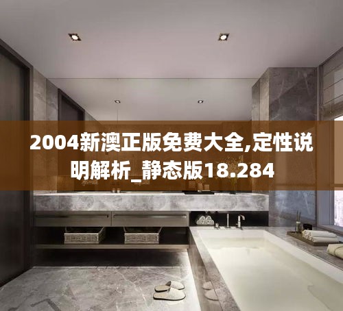 2004新澳正版免费大全,定性说明解析_静态版18.284