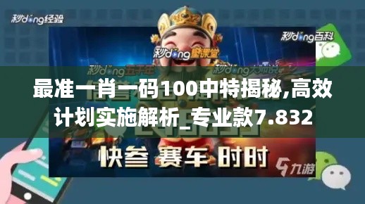 最准一肖一码100中特揭秘,高效计划实施解析_专业款7.832