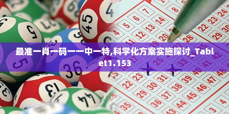 最准一肖一码一一中一特,科学化方案实施探讨_Tablet1.153