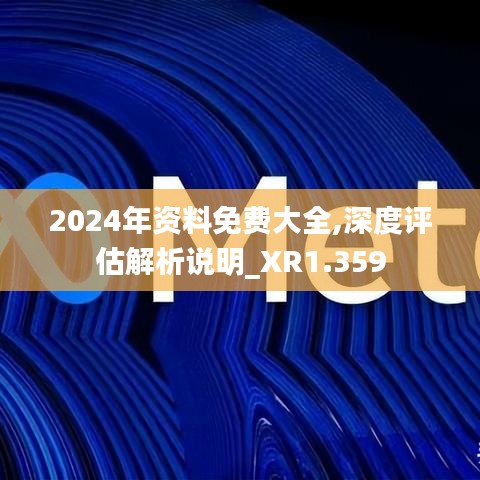 2024年资料免费大全,深度评估解析说明_XR1.359