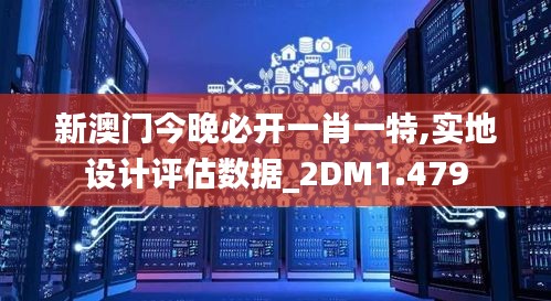 新澳门今晚必开一肖一特,实地设计评估数据_2DM1.479