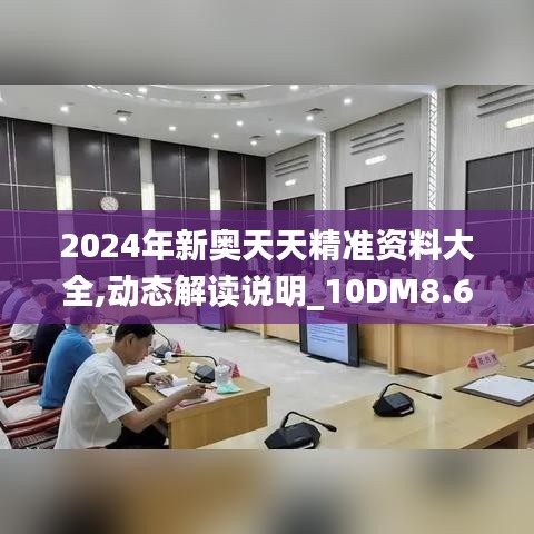 2024年新奥天天精准资料大全,动态解读说明_10DM8.661