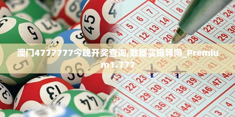 澳门4777777今晚开奖查询,数据实施导向_Premium1.777