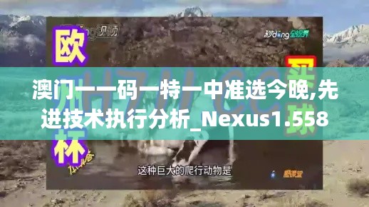 澳门一一码一特一中准选今晚,先进技术执行分析_Nexus1.558