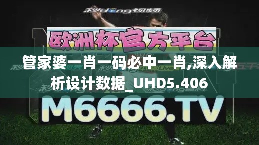 管家婆一肖一码必中一肖,深入解析设计数据_UHD5.406