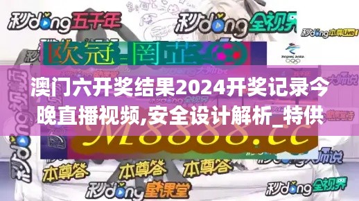 澳门六开奖结果2024开奖记录今晚直播视频,安全设计解析_特供版13.527