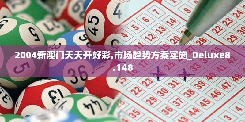 2004新澳门天天开好彩,市场趋势方案实施_Deluxe8.148